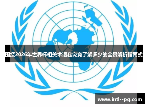 围绕2026年世界杯相关术语我究竟了解多少的全景解析指南式 围绕2026年世界杯相关术语我究竟了解多少的全景解析指南式