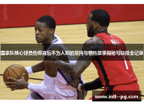 国家队核心球员伤停背后不为人知的坚持与牺牲故事揭秘与抉择全记录 国家队核心球员伤停背后不为人知的坚持与牺牲故事揭秘与抉择全记录