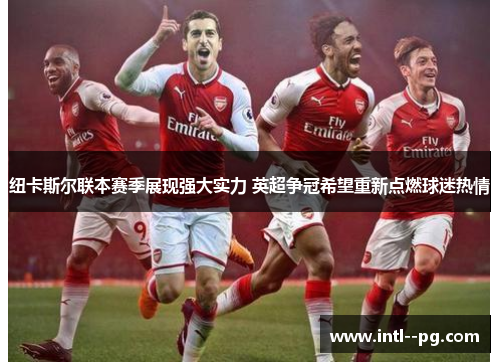 纽卡斯尔联本赛季展现强大实力 英超争冠希望重新点燃球迷热情 纽卡斯尔联本赛季展现强大实力 英超争冠希望重新点燃球迷热情