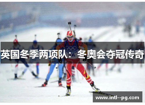 英国冬季两项队:冬奥会夺冠传奇 英国冬季两项队:冬奥会夺冠传奇