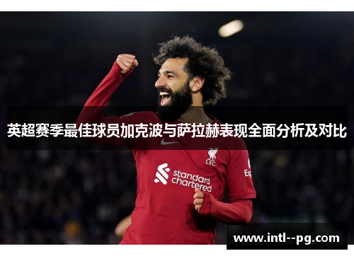 英超赛季最佳球员加克波与萨拉赫表现全面分析及对比 英超赛季最佳球员加克波与萨拉赫表现全面分析及对比