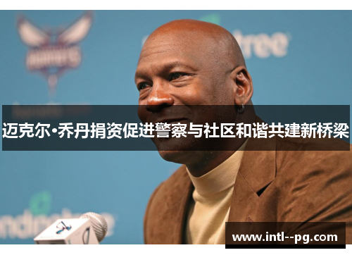 迈克尔·乔丹捐资促进警察与社区和谐共建新桥梁