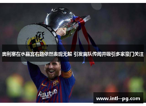 奥利塞在水晶宫右路依然表现无解 引发离队传闻并吸引多家豪门关注 奥利塞在水晶宫右路依然表现无解 引发离队传闻并吸引多家豪门关注