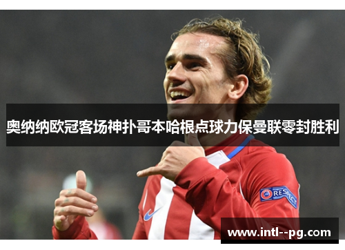 奥纳纳欧冠客场神扑哥本哈根点球力保曼联零封胜利 奥纳纳欧冠客场神扑哥本哈根点球力保曼联零封胜利