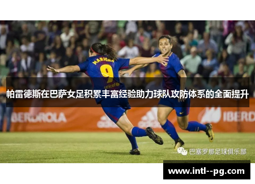 帕雷德斯在巴萨女足积累丰富经验助力球队攻防体系的全面提升