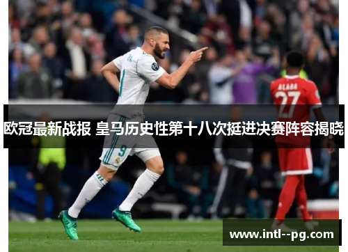 欧冠最新战报 皇马历史性第十八次挺进决赛阵容揭晓