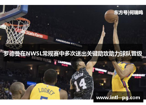 罗德曼在NWSL常规赛中多次送出关键助攻助力球队晋级