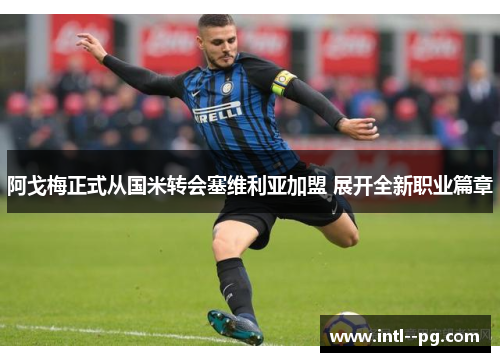 阿戈梅正式从国米转会塞维利亚加盟 展开全新职业篇章