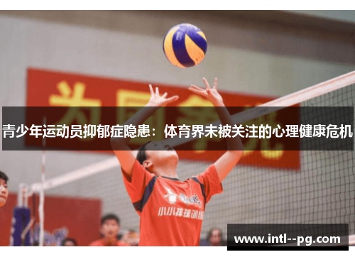 青少年运动员抑郁症隐患:体育界未被关注的心理健康危机 青少年运动员抑郁症隐患:体育界未被关注的心理健康危机
