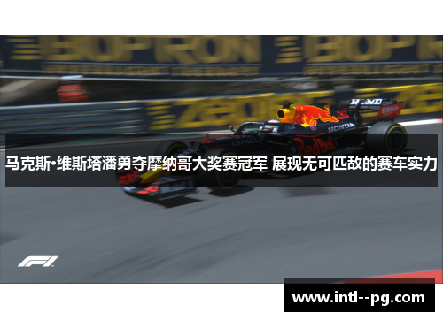 马克斯·维斯塔潘勇夺摩纳哥大奖赛冠军 展现无可匹敌的赛车实力