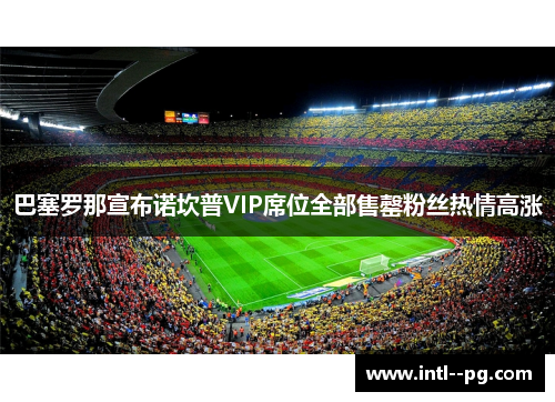 巴塞罗那宣布诺坎普VIP席位全部售罄粉丝热情高涨