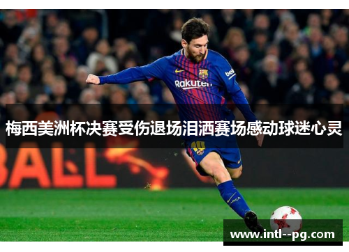 梅西美洲杯决赛受伤退场泪洒赛场感动球迷心灵