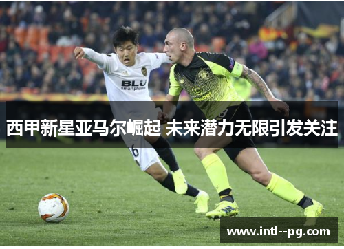 西甲新星亚马尔崛起 未来潜力无限引发关注