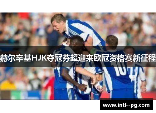 赫尔辛基HJK夺冠芬超迎来欧冠资格赛新征程