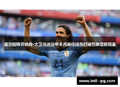 里尔前锋乔纳森·大卫当选法甲本月最佳球员打破巴黎垄断局面 里尔前锋乔纳森·大卫当选法甲本月最佳球员打破巴黎垄断局面